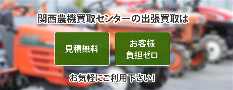 関西農機買取センターの出張買取は、見積無料・お客様負担ゼロ。お気軽にご利用下さい！